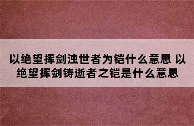 以绝望挥剑浊世者为铠什么意思 以绝望挥剑铸逝者之铠是什么意思